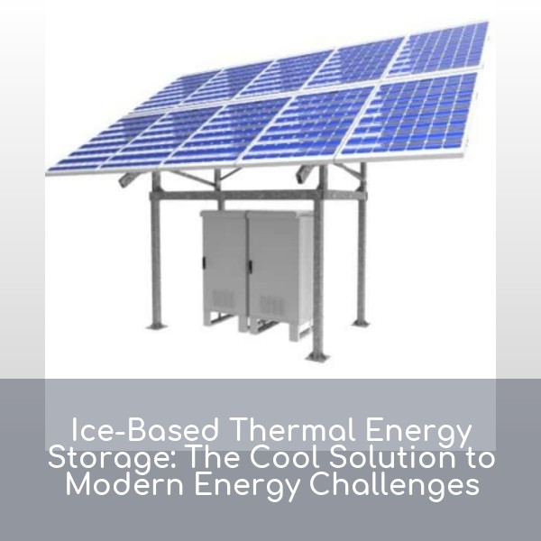 Ice-Based Thermal Energy Storage: The Cool Solution to Modern Energy Challenges
